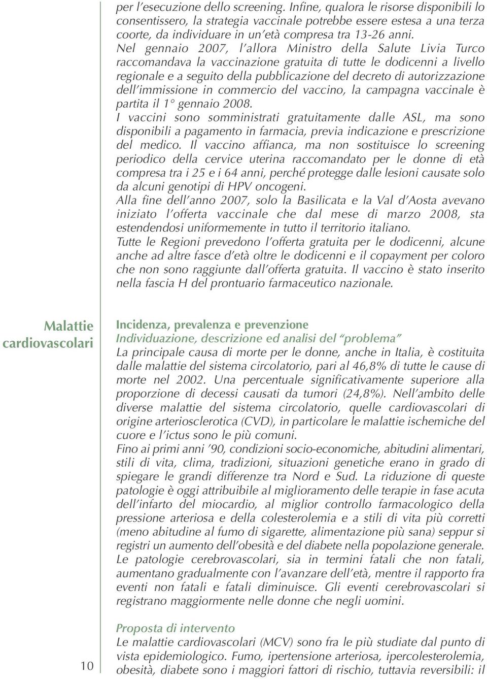 Nel gennaio 2007, l allora Ministro della Salute Livia Turco raccomandava la vaccinazione gratuita di tutte le dodicenni a livello regionale e a seguito della pubblicazione del decreto di