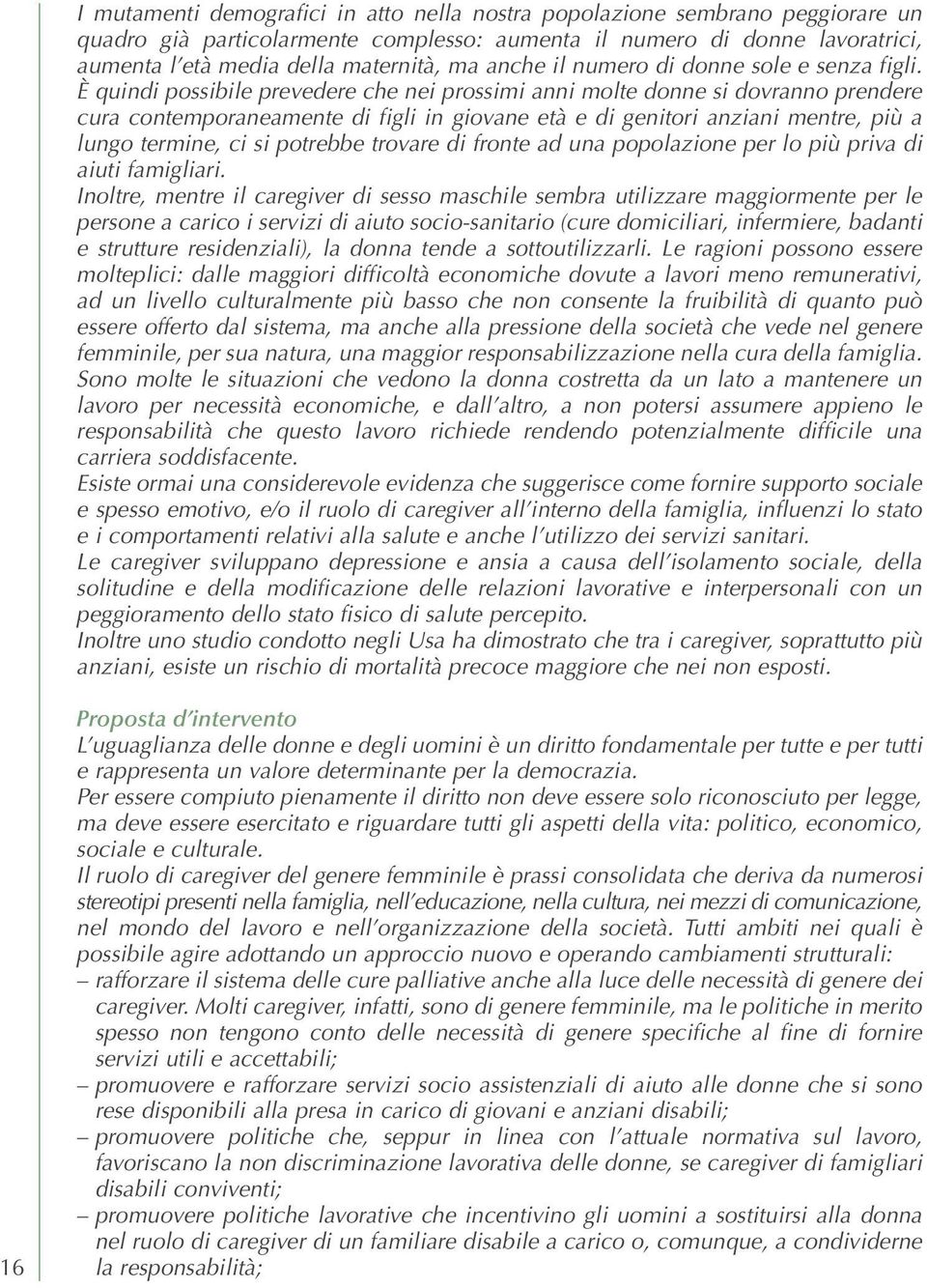 È quindi possibile prevedere che nei prossimi anni molte donne si dovranno prendere cura contemporaneamente di figli in giovane età e di genitori anziani mentre, più a lungo termine, ci si potrebbe