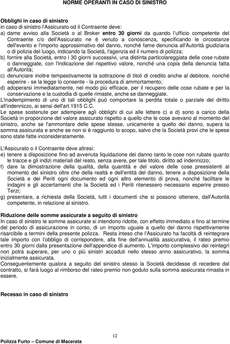 di polizia del luogo, indicando la Società, l'agenzia ed il numero di polizza; b) fornire alla Società, entro i 30 giorni successivi, una distinta particolareggiata delle cose rubate o danneggiate,