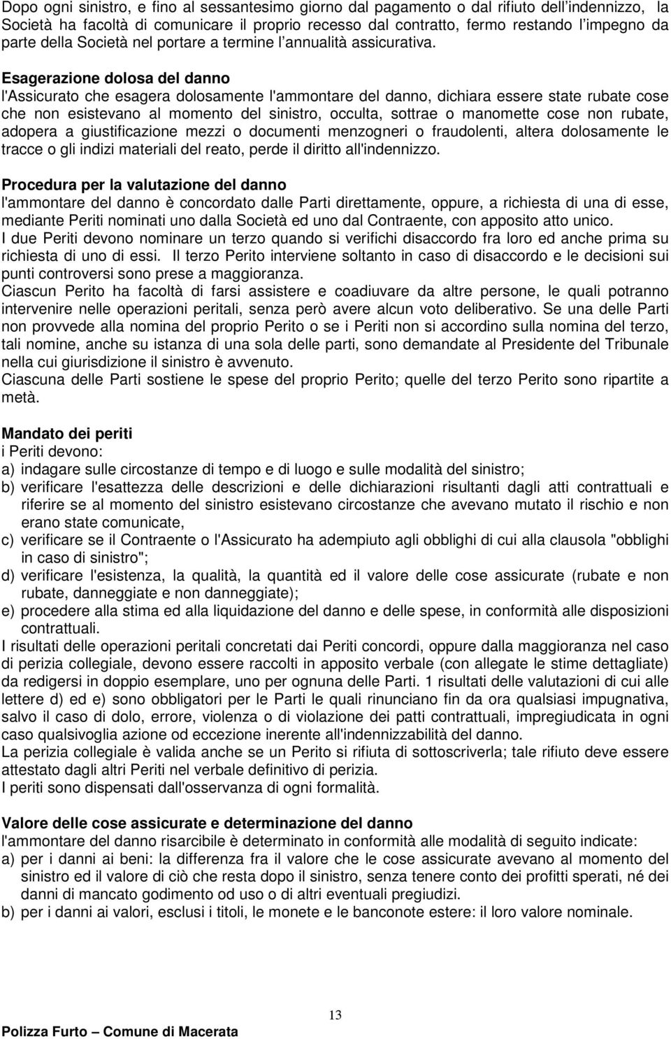 Esagerazione dolosa del danno l'assicurato che esagera dolosamente l'ammontare del danno, dichiara essere state rubate cose che non esistevano al momento del sinistro, occulta, sottrae o manomette