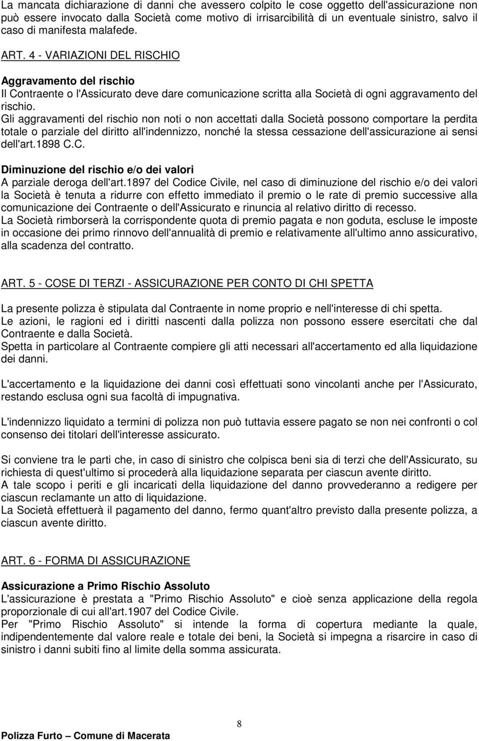 Gli aggravamenti del rischio non noti o non accettati dalla Società possono comportare la perdita totale o parziale del diritto all'indennizzo, nonché la stessa cessazione dell'assicurazione ai sensi