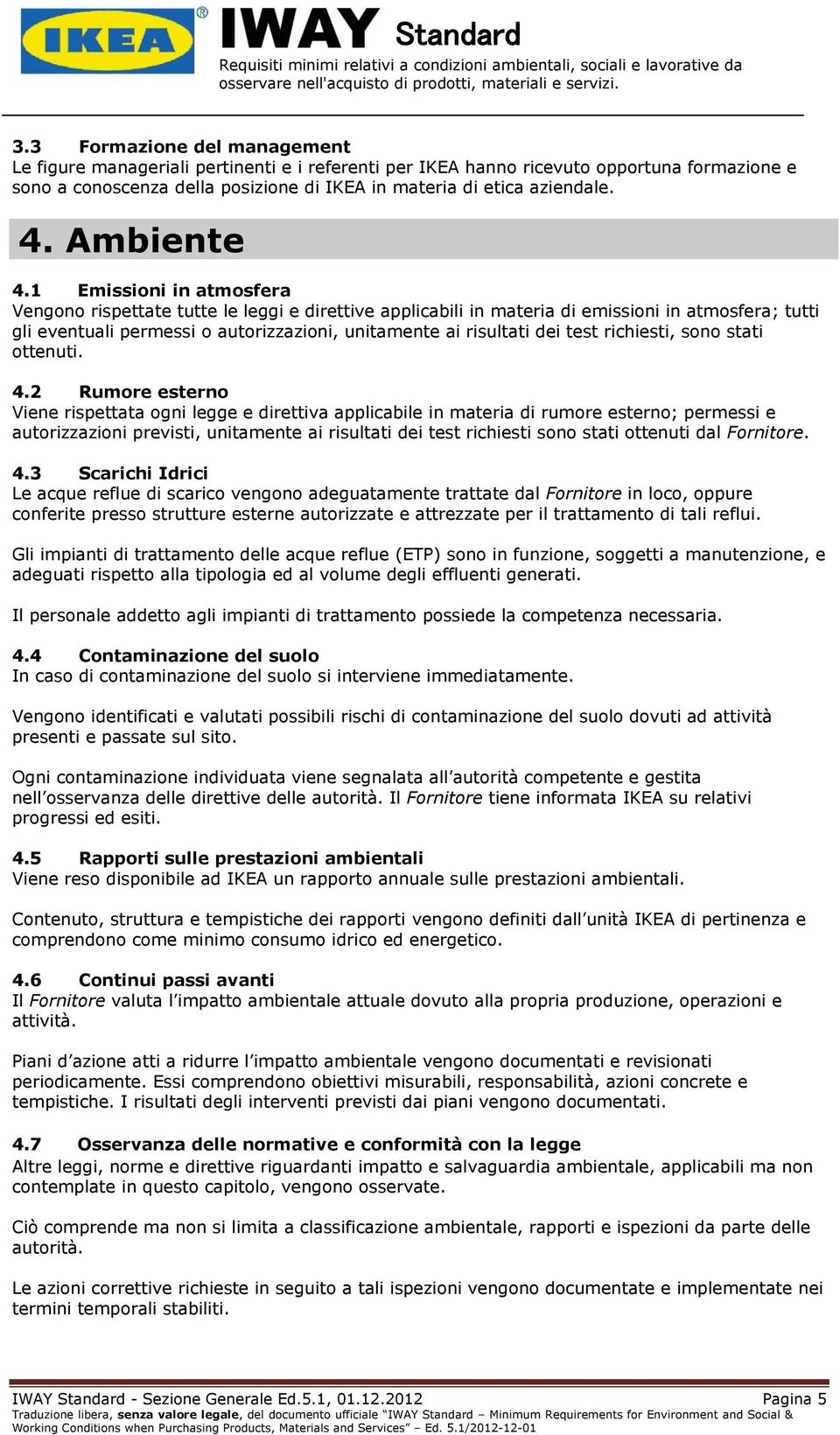 1 Emissioni in atmosfera Vengono rispettate tutte le leggi e direttive applicabili in materia di emissioni in atmosfera; tutti gli eventuali permessi o autorizzazioni, unitamente ai risultati dei