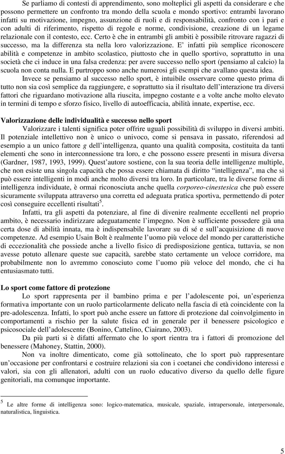 contesto, ecc. Certo è che in entrambi gli ambiti è possibile ritrovare ragazzi di successo, ma la differenza sta nella loro valorizzazione.