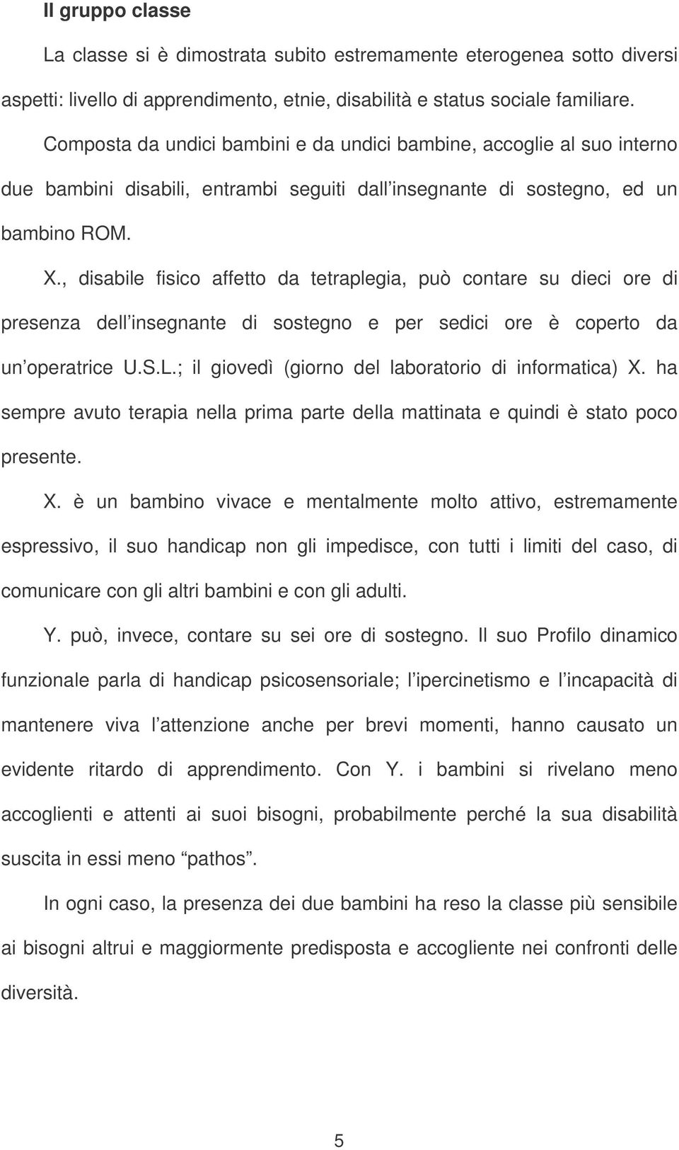 , disabile fisico affetto da tetraplegia, può contare su dieci ore di presenza dell insegnante di sostegno e per sedici ore è coperto da un operatrice U.S.L.