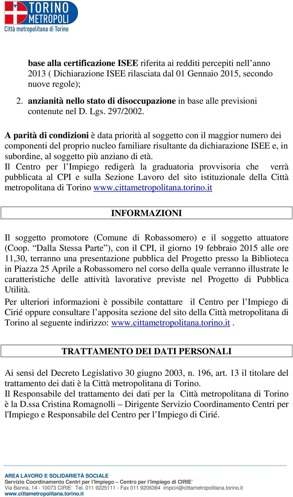 A parità di condizioni è data priorità al soggetto con il maggior numero dei componenti del proprio nucleo familiare risultante da dichiarazione ISEE e, in subordine, al soggetto più anziano di età.