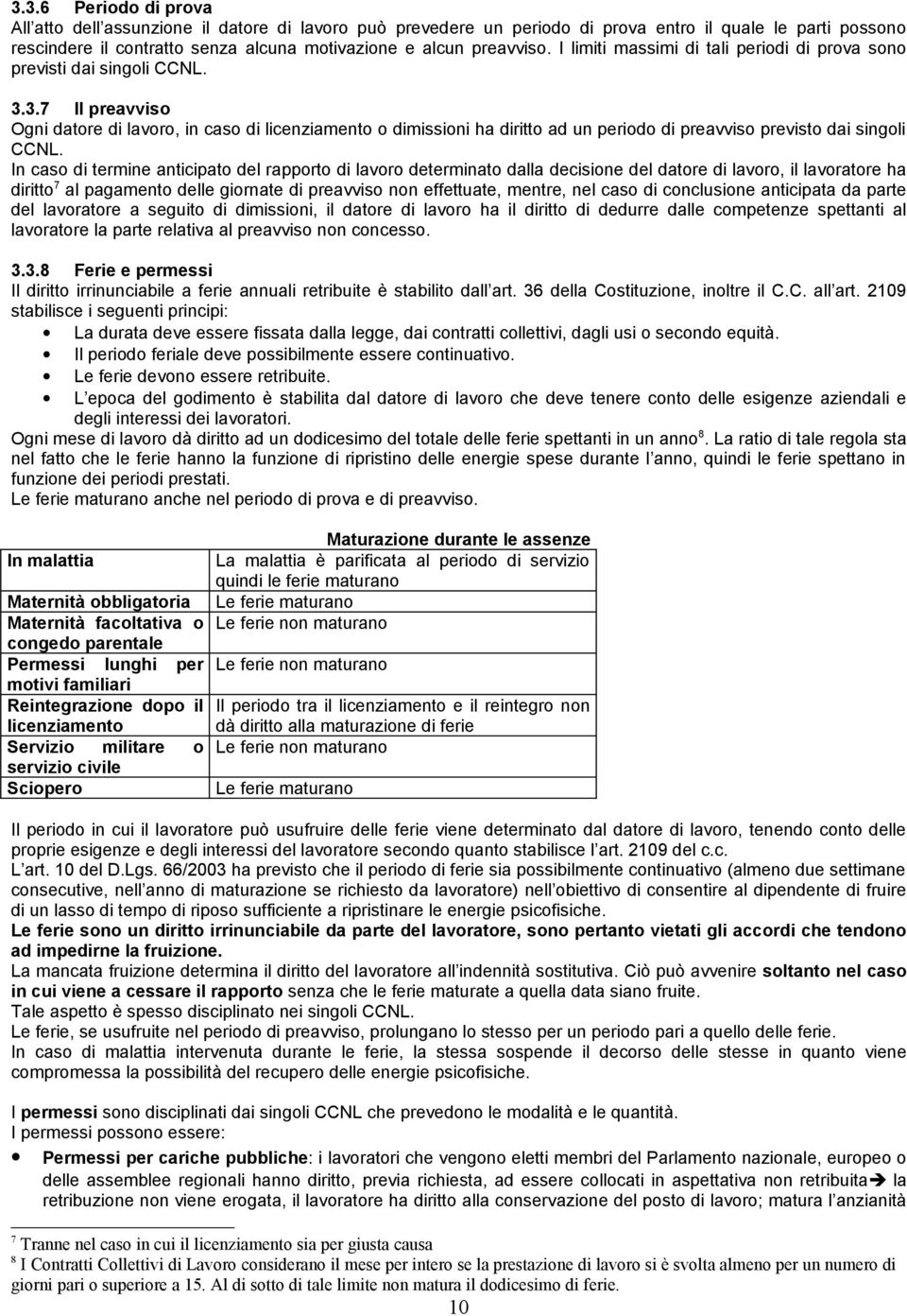 In cas di termine anticipat del rapprt di lavr determinat dalla decisine del datre di lavr, il lavratre ha diritt 7 al pagament delle girnate di preavvis nn effettuate, mentre, nel cas di cnclusine