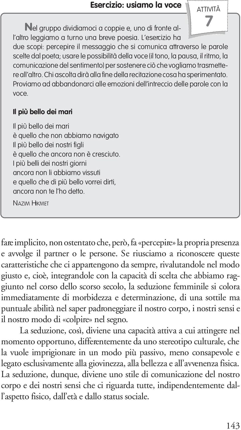 per sostenere ciò che vogliamo trasmettere all altro. Chi ascolta dirà alla fine della recitazione cosa ha sperimentato. Proviamo ad abbandonarci alle emozioni dell intreccio delle parole con la voce.