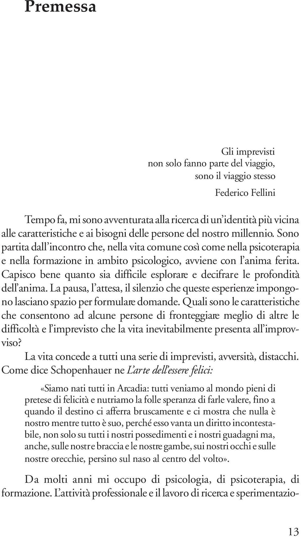 Capisco bene quanto sia difficile esplorare e decifrare le profondità dell anima. La pausa, l attesa, il silenzio che queste esperienze impongono lasciano spazio per formulare domande.