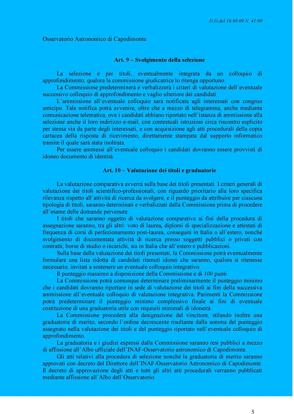 La Commissione predeterminerà e verbalizzerà i criteri di valutazione dell eventuale successivo colloquio di approfondimento e vaglio ulteriore dei candidati.