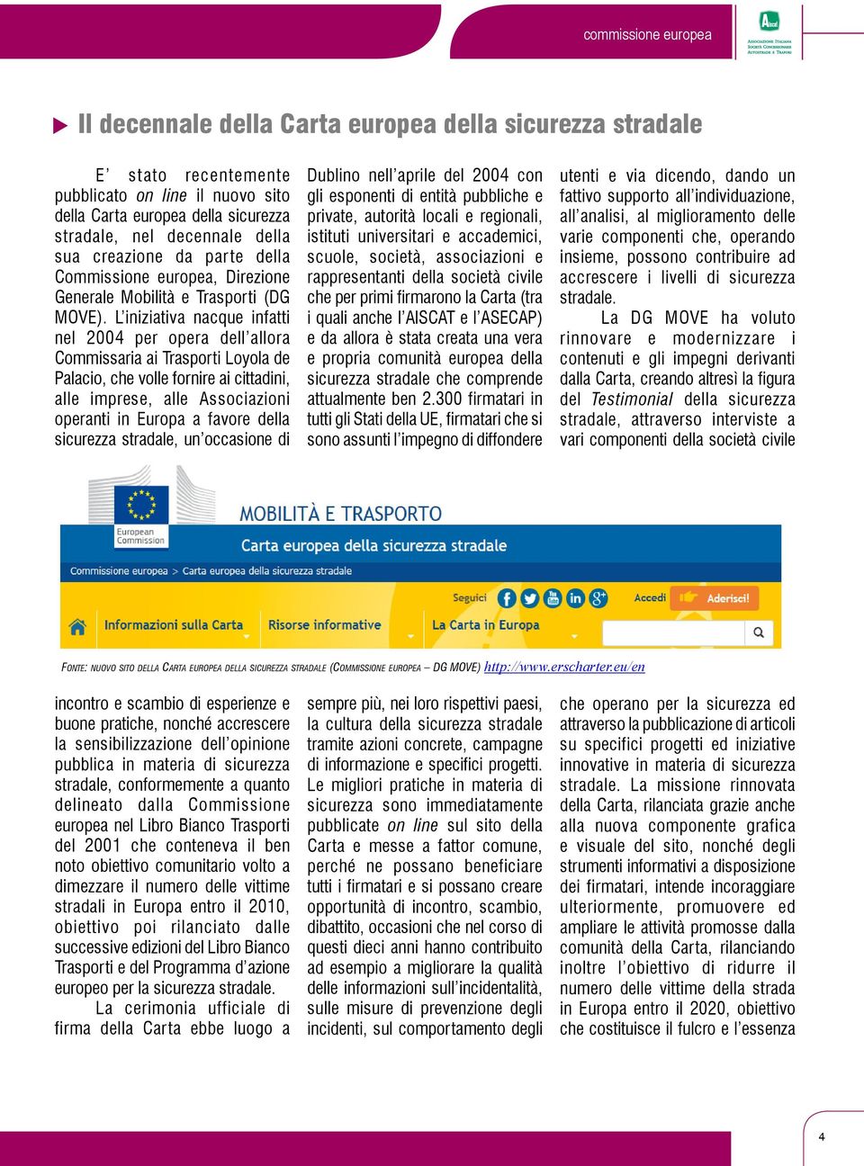 L iniziativa nacque infatti nel 2004 per opera dell allora Commissaria ai Trasporti Loyola de Palacio, che volle fornire ai cittadini, alle imprese, alle Associazioni operanti in Europa a favore