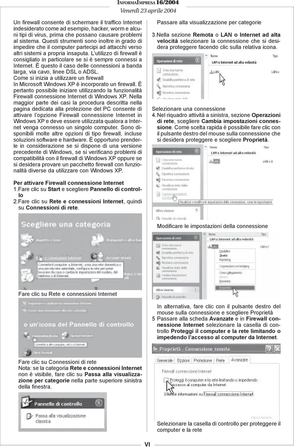 L utilizzo di firewall è consigliato in particolare se si è sempre connessi a Internet. È questo il caso delle connessioni a banda larga, via cavo, linee DSL o ADSL.