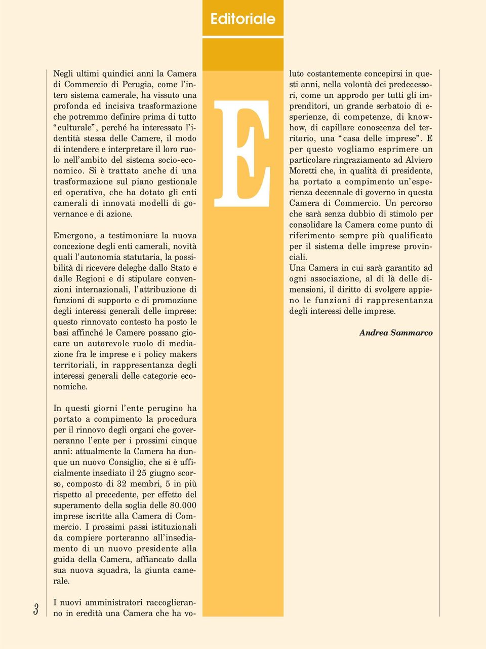 Si è trattato anche di una trasformazione sul piano gestionale ed operativo, che ha dotato gli enti camerali di innovati modelli di governance e di azione.