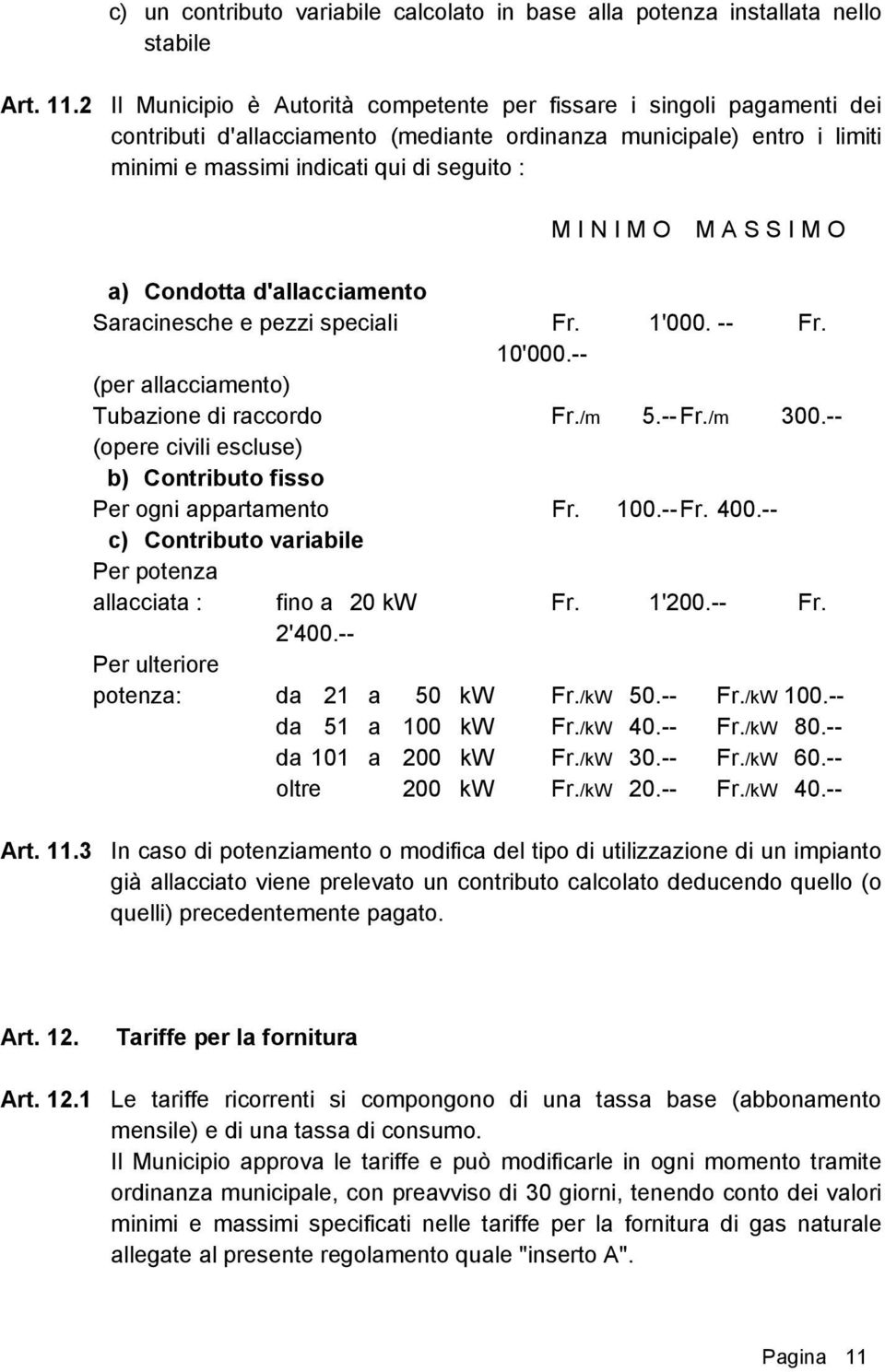 O M A S S I M O a) Condotta d'allacciamento Saracinesche e pezzi speciali Fr. 1'000. -- Fr. 10'000.-- (per allacciamento) Tubazione di raccordo Fr./m 5.-- Fr./m 300.