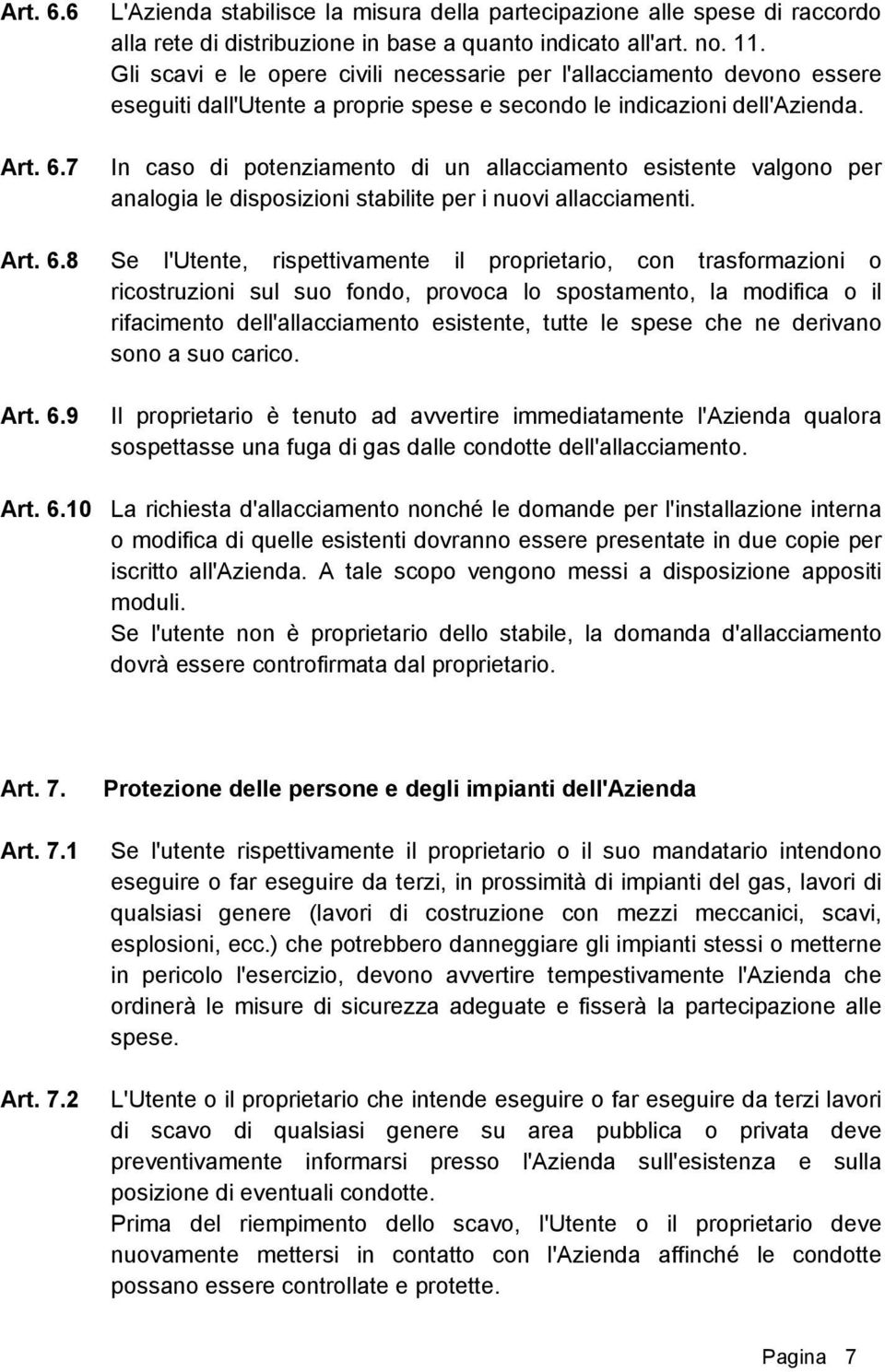 In caso di potenziamento di un allacciamento esistente valgono per analogia le disposizioni stabilite per i nuovi allacciamenti. Art. 6.