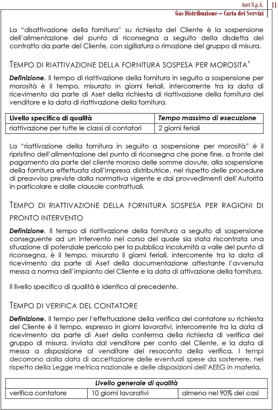 Il tempo di riattivazione della fornitura in seguito a sospensione per morosità è il tempo, misurato in giorni feriali, intercorrente tra la data di ricevimento da parte di Aset della richiesta di