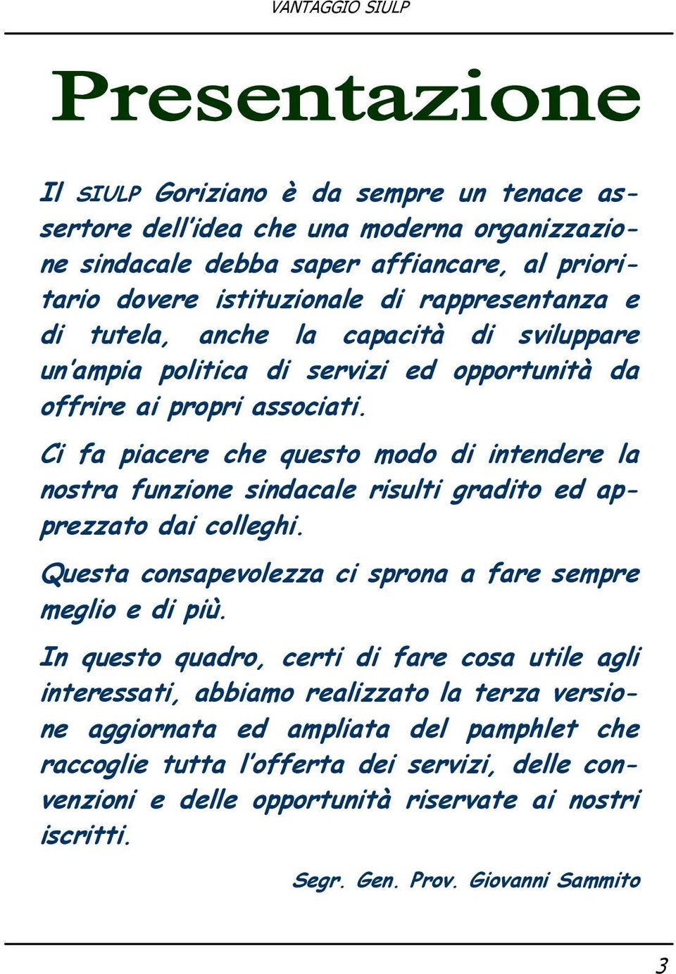 Ci fa piacere che questo modo di intendere la nostra funzione sindacale risulti gradito ed apprezzato dai colleghi. Questa consapevolezza ci sprona a fare sempre meglio e di più.