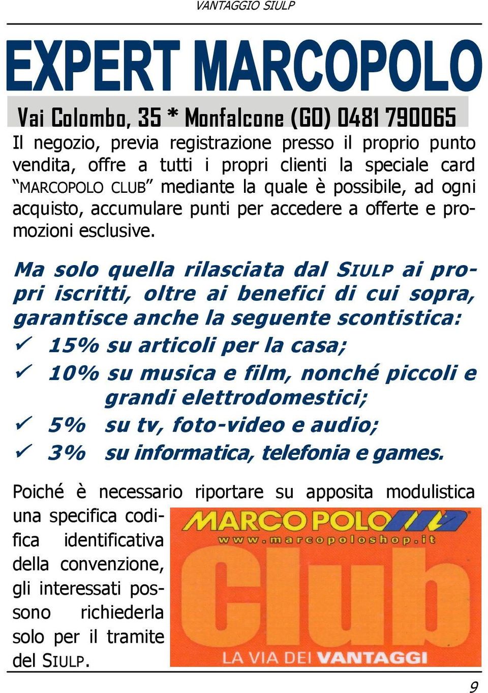 Ma solo quella rilasciata dal SIULP ai propri iscritti, oltre ai benefici di cui sopra, garantisce anche la seguente scontistica: 15% su articoli per la casa; 10% su musica e film, nonché