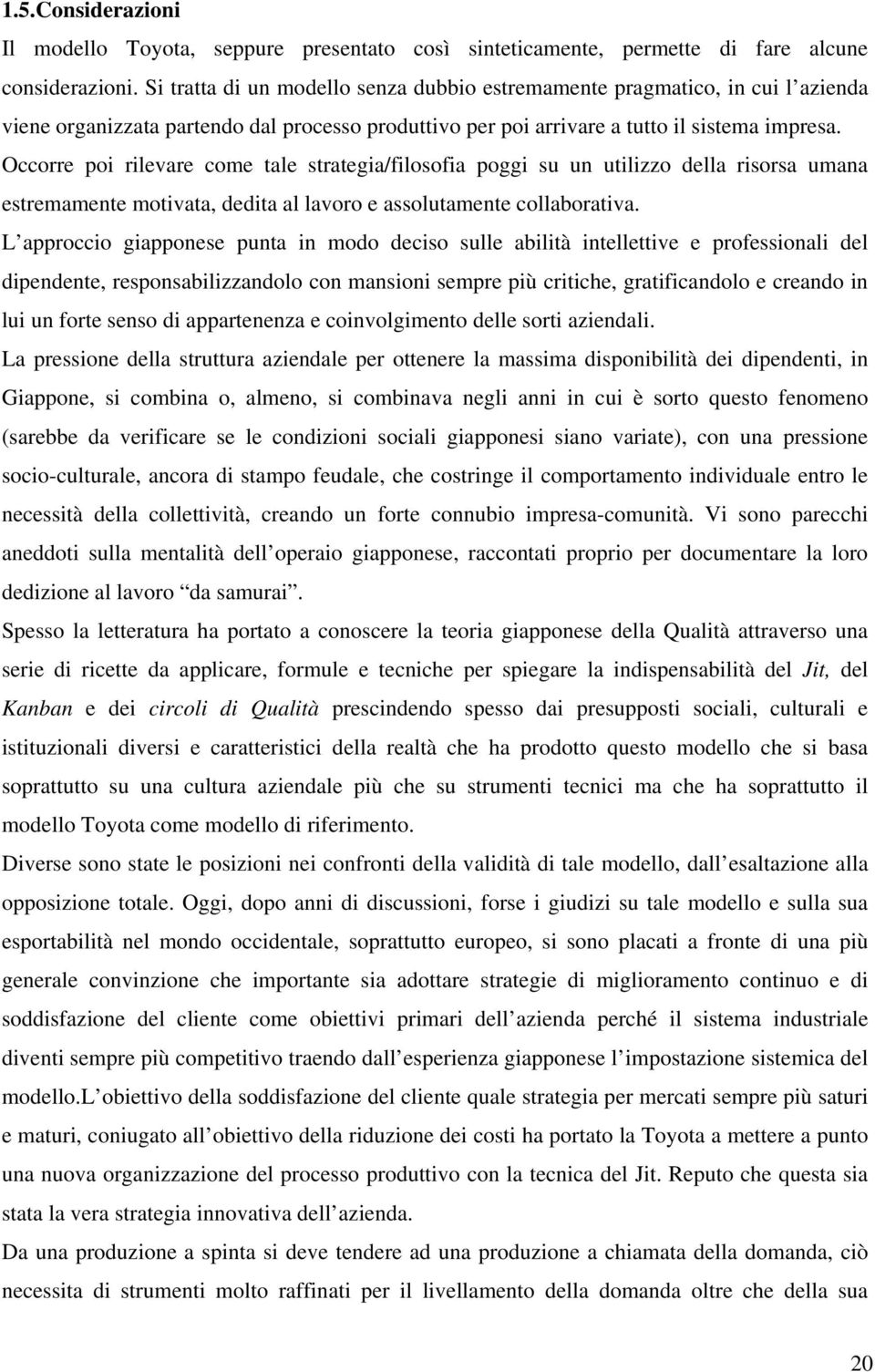 Occorre poi rilevare come tale strategia/filosofia poggi su un utilizzo della risorsa umana estremamente motivata, dedita al lavoro e assolutamente collaborativa.