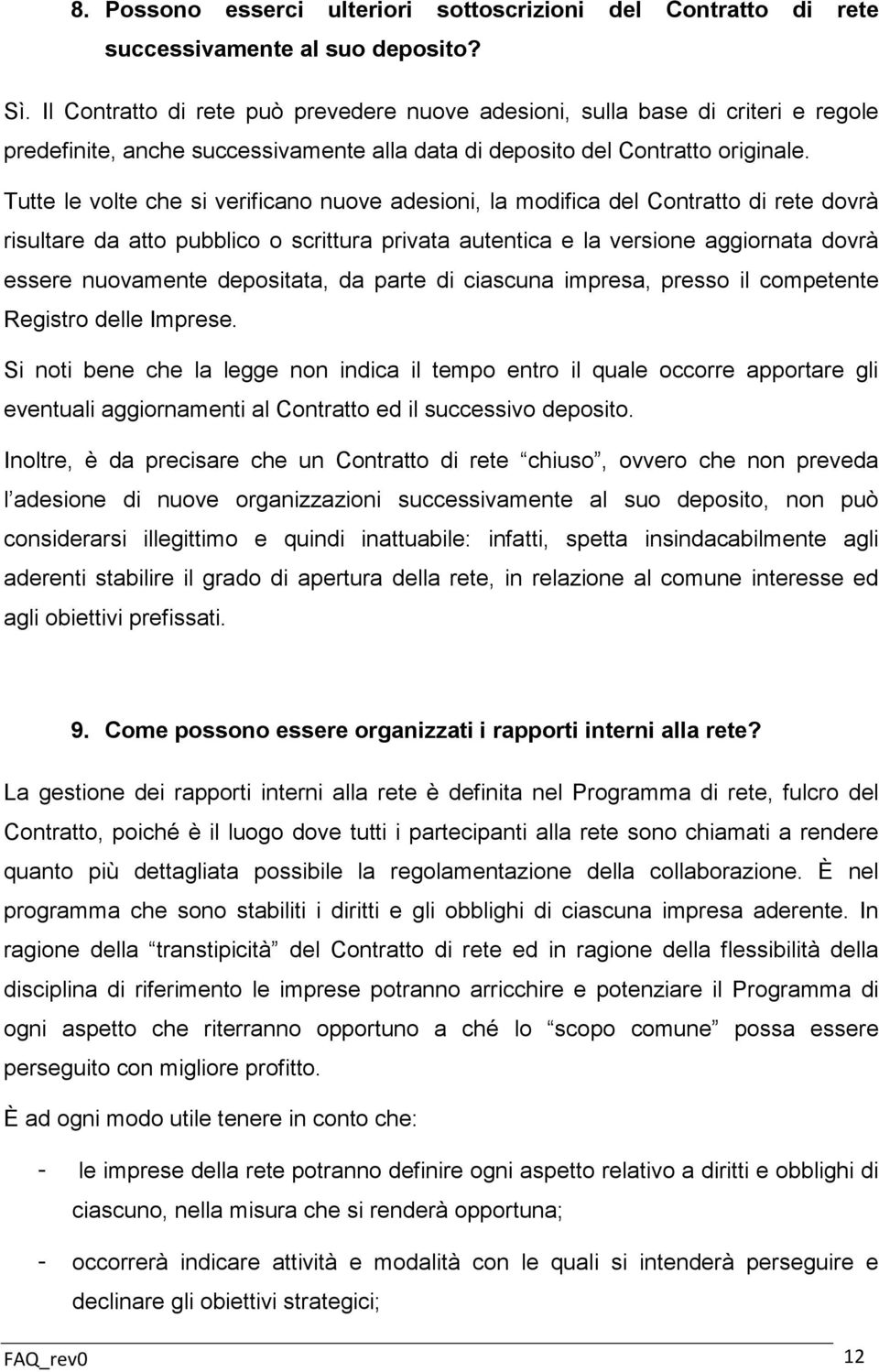 Tutte le volte che si verificano nuove adesioni, la modifica del Contratto di rete dovrà risultare da atto pubblico o scrittura privata autentica e la versione aggiornata dovrà essere nuovamente