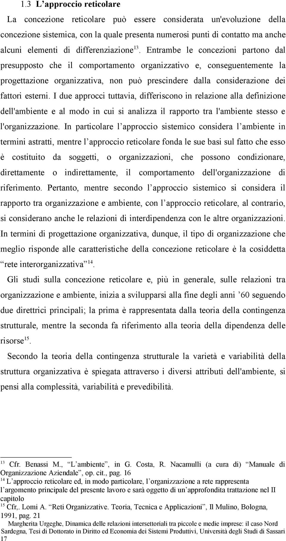 Entrambe le concezioni partono dal presupposto che il comportamento organizzativo e, conseguentemente la progettazione organizzativa, non può prescindere dalla considerazione dei fattori esterni.