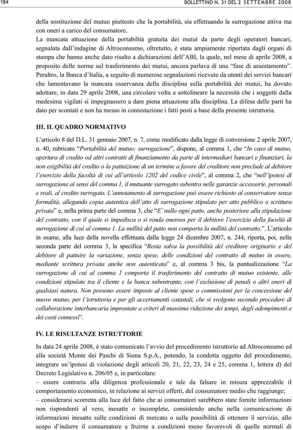 che hanno anche dato risalto a dichiarazioni dell ABI, la quale, nel mese di aprile 2008, a proposito delle norme sul trasferimento dei mutui, ancora parlava di una fase di assestamento.