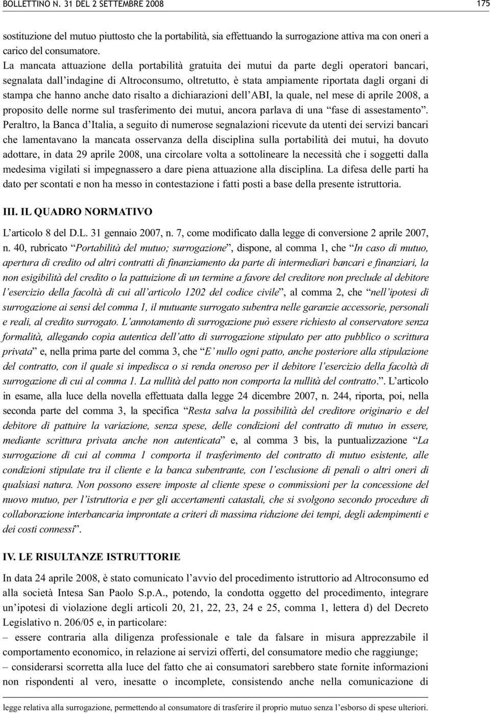 che hanno anche dato risalto a dichiarazioni dell ABI, la quale, nel mese di aprile 2008, a proposito delle norme sul trasferimento dei mutui, ancora parlava di una fase di assestamento.