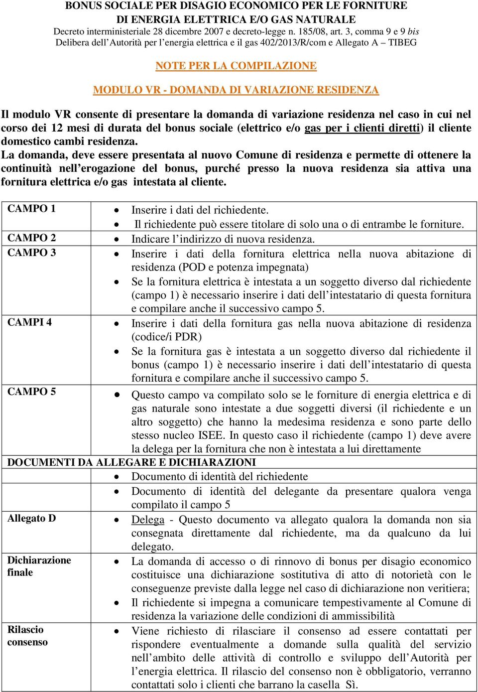 La domanda, deve essere presentata al nuovo Comune di residenza e permette di ottenere la continuità nell erogazione del bonus, purché presso la nuova residenza sia attiva una fornitura elettrica e/o