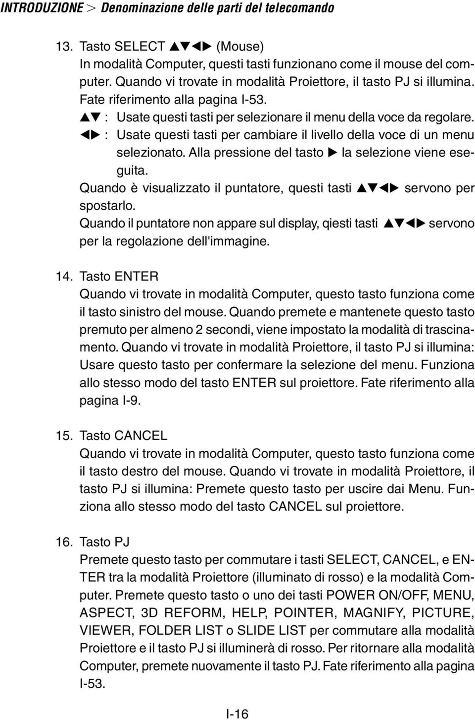 : Usate questi tasti per cambiare il livello della voce di un menu selezionato. Alla pressione del tasto la selezione viene eseguita.