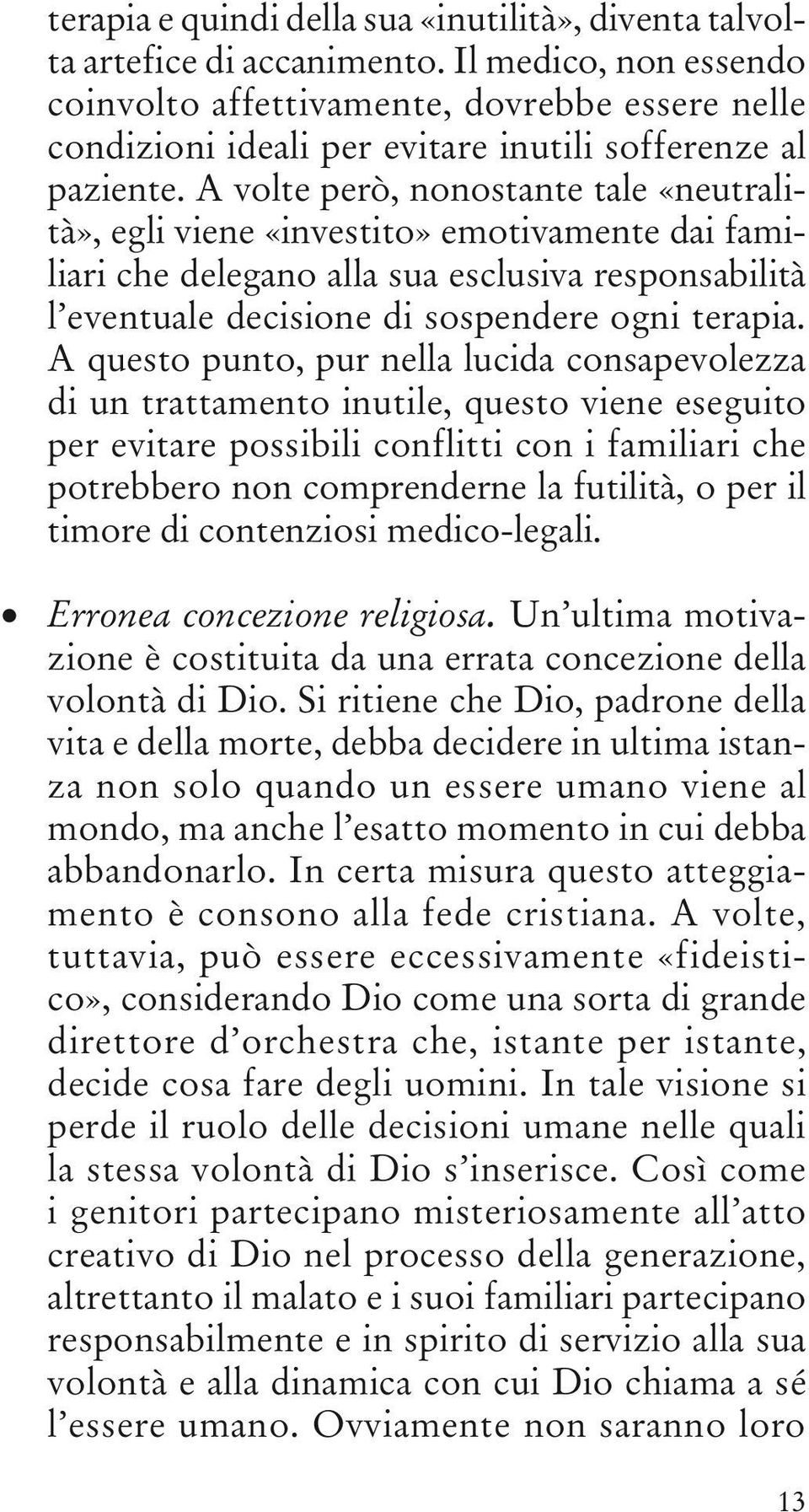 A volte però, nonostante tale «neutralità», egli viene «investito» emotivamente dai familiari che delegano alla sua esclusiva responsabilità l eventuale decisione di sospendere ogni terapia.