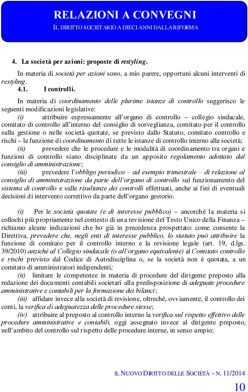 In materia di coordinamento delle plurime istanze di controllo suggerisco le seguenti modificazioni legislative: (i) attribuire espressamente all organo di controllo collegio sindacale, comitato di