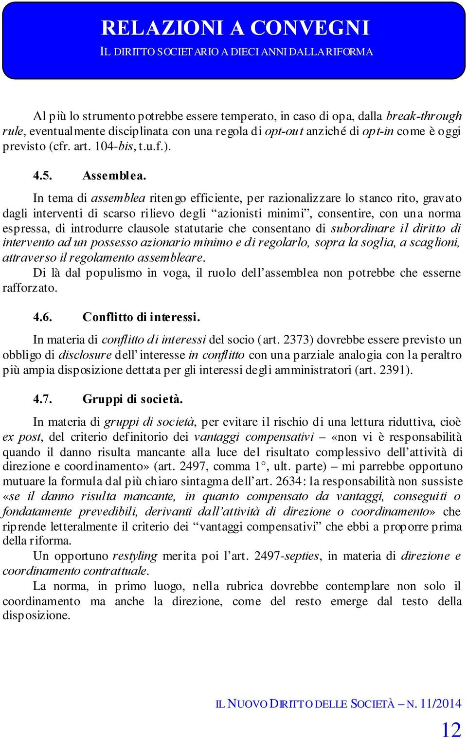 In tema di assemblea ritengo efficiente, per razionalizzare lo stanco rito, gravato dagli interventi di scarso rilievo degli azionisti minimi, consentire, con una norma espressa, di introdurre