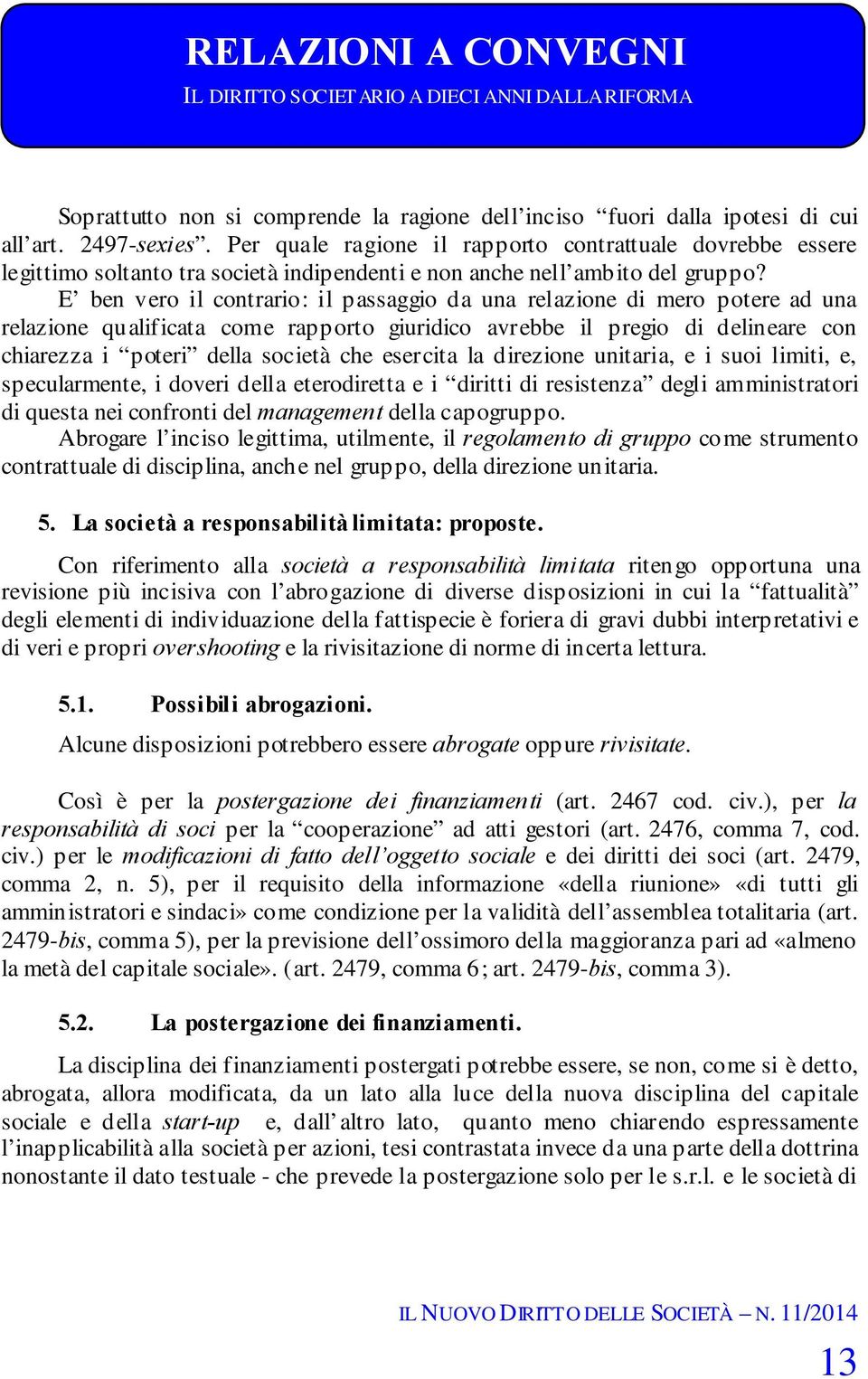 E ben vero il contrario: il passaggio da una relazione di mero potere ad una relazione qualificata come rapporto giuridico avrebbe il pregio di delineare con chiarezza i poteri della società che