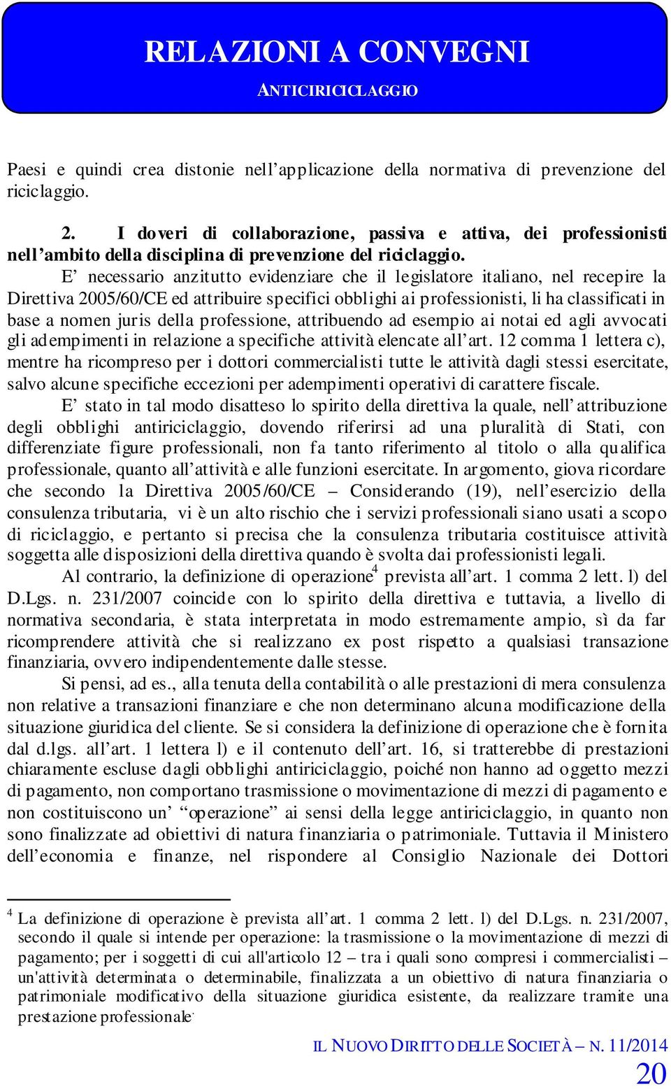 E necessario anzitutto evidenziare che il legislatore italiano, nel recepire la Direttiva 2005/60/CE ed attribuire specifici obblighi ai professionisti, li ha classificati in base a nomen juris della