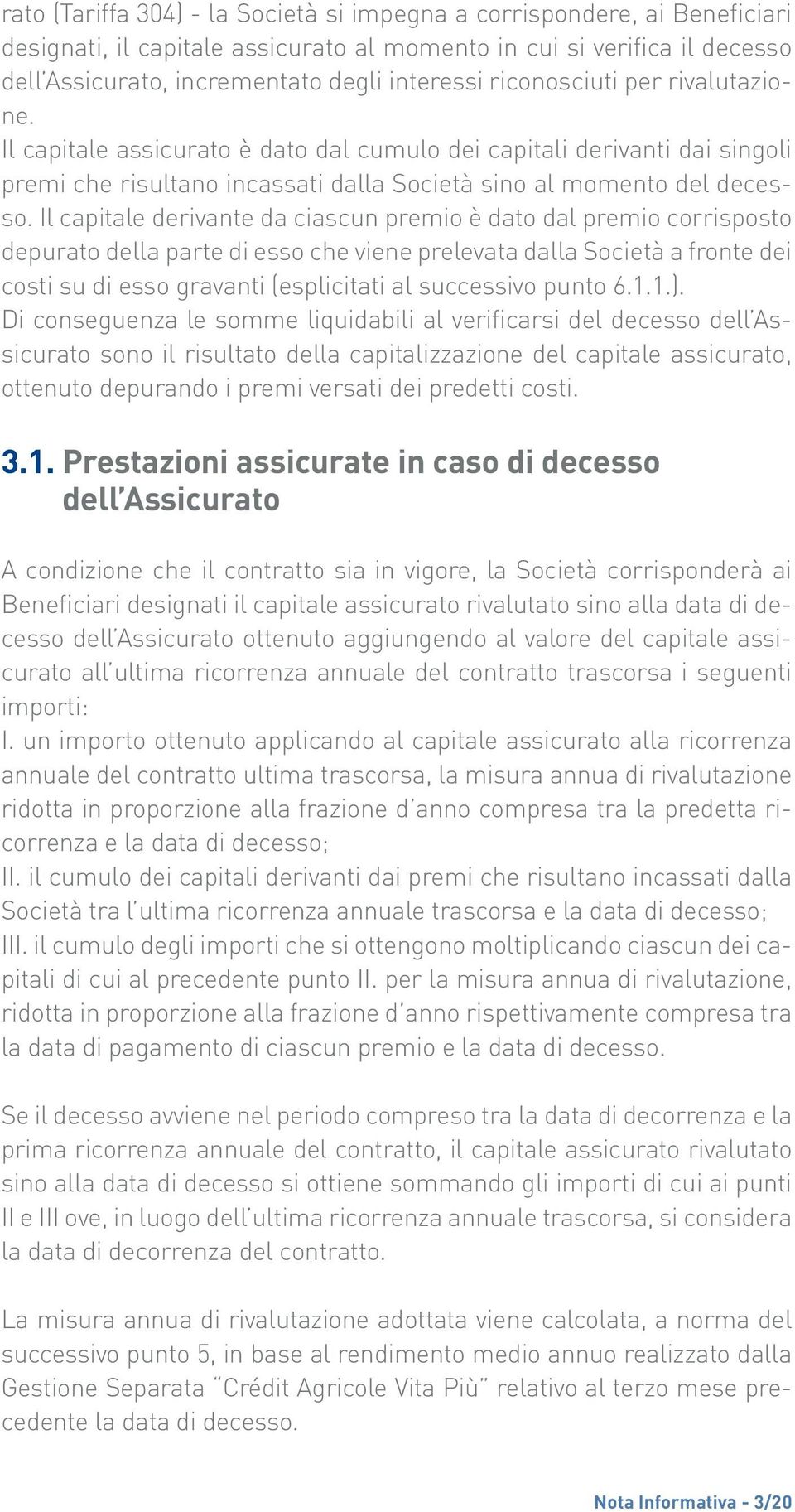 Il capitale derivante da ciascun premio è dato dal premio corrisposto depurato della parte di esso che viene prelevata dalla Società a fronte dei costi su di esso gravanti (esplicitati al successivo