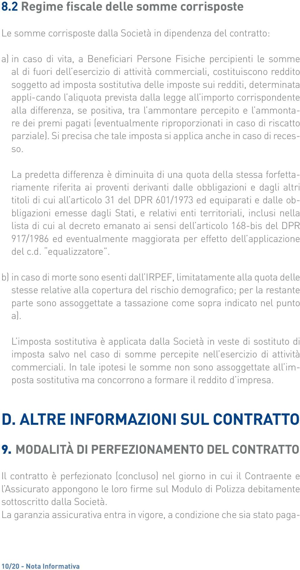 alla differenza, se positiva, tra l ammontare percepito e l ammontare dei premi pagati (eventualmente riproporzionati in caso di riscatto parziale).