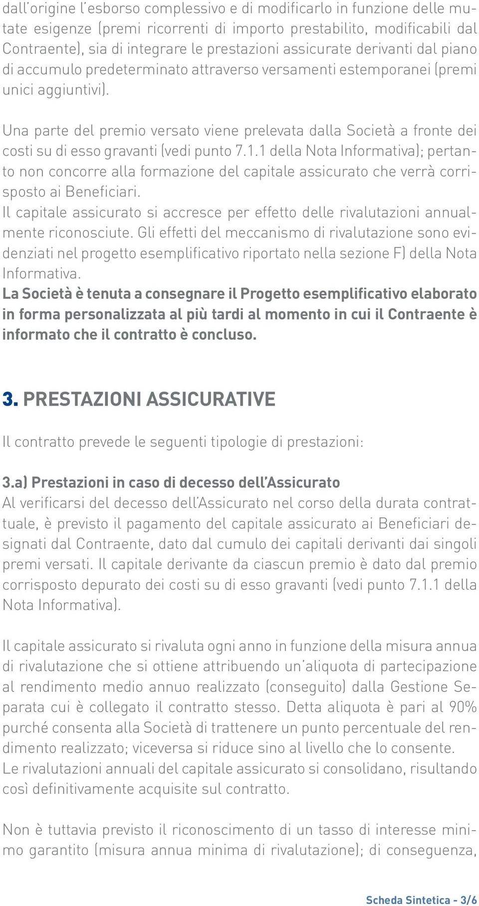 Una parte del premio versato viene prelevata dalla Società a fronte dei costi su di esso gravanti (vedi punto 7.1.