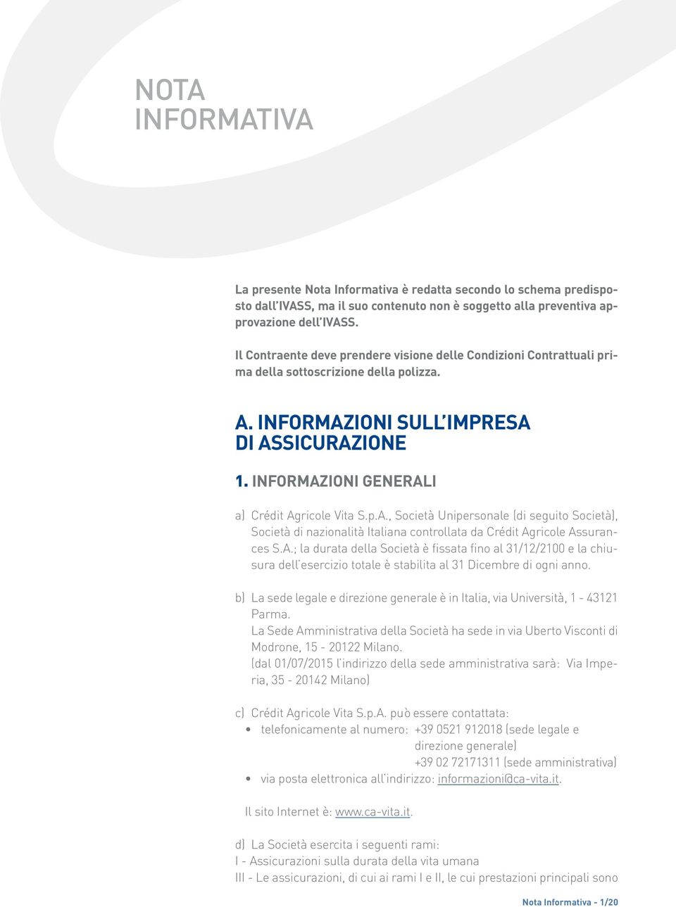 INFORMAZIONI GENERALI a) Crédit Agricole Vita S.p.A., Società Unipersonale (di seguito Società), Società di nazionalità Italiana controllata da Crédit Agricole Assurances S.A.; la durata della Società è fissata fino al 31/12/2100 e la chiusura dell esercizio totale è stabilita al 31 Dicembre di ogni anno.