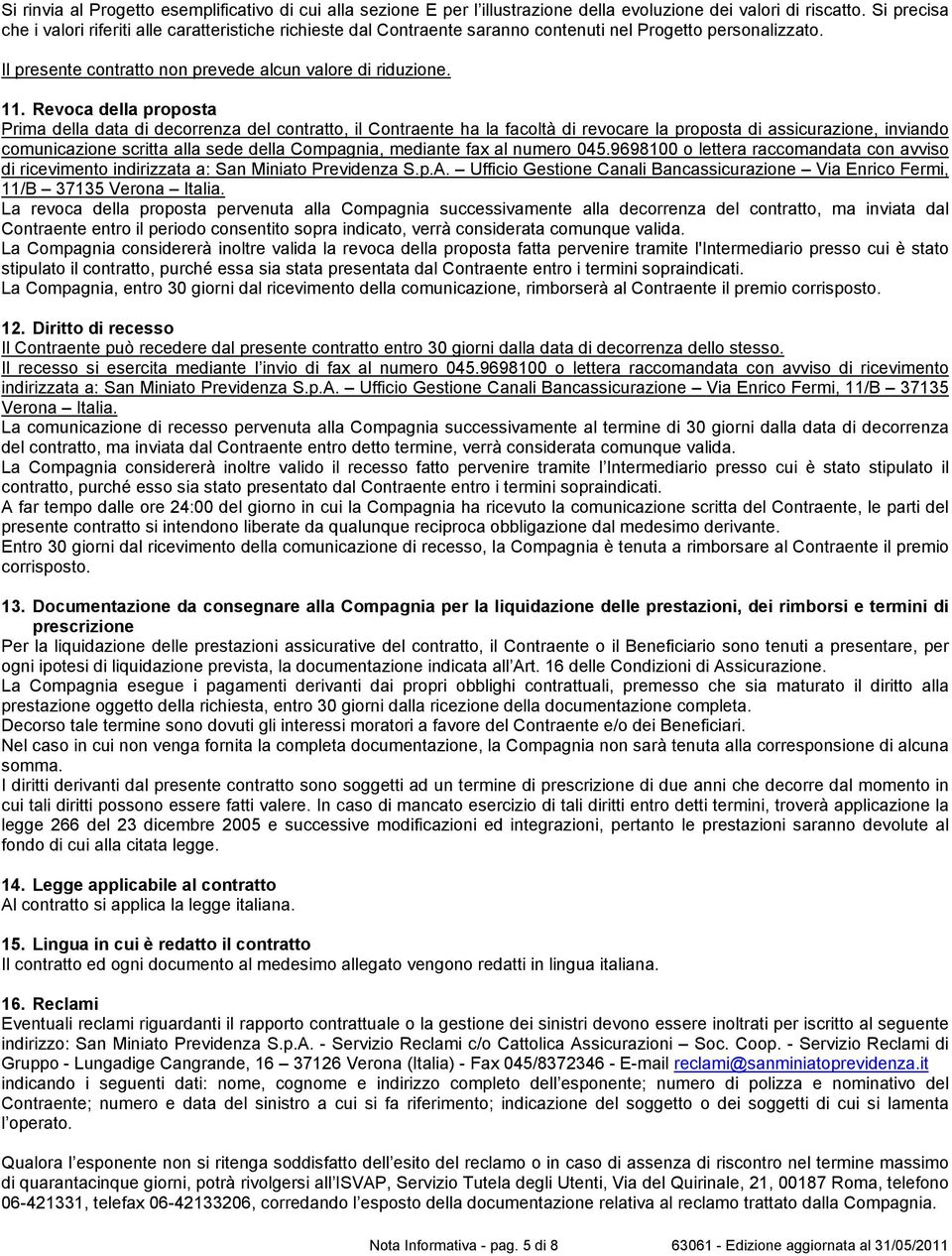 Revoca della proposta Prima della data di decorrenza del contratto, il Contraente ha la facoltà di revocare la proposta di assicurazione, inviando comunicazione scritta alla sede della Compagnia,