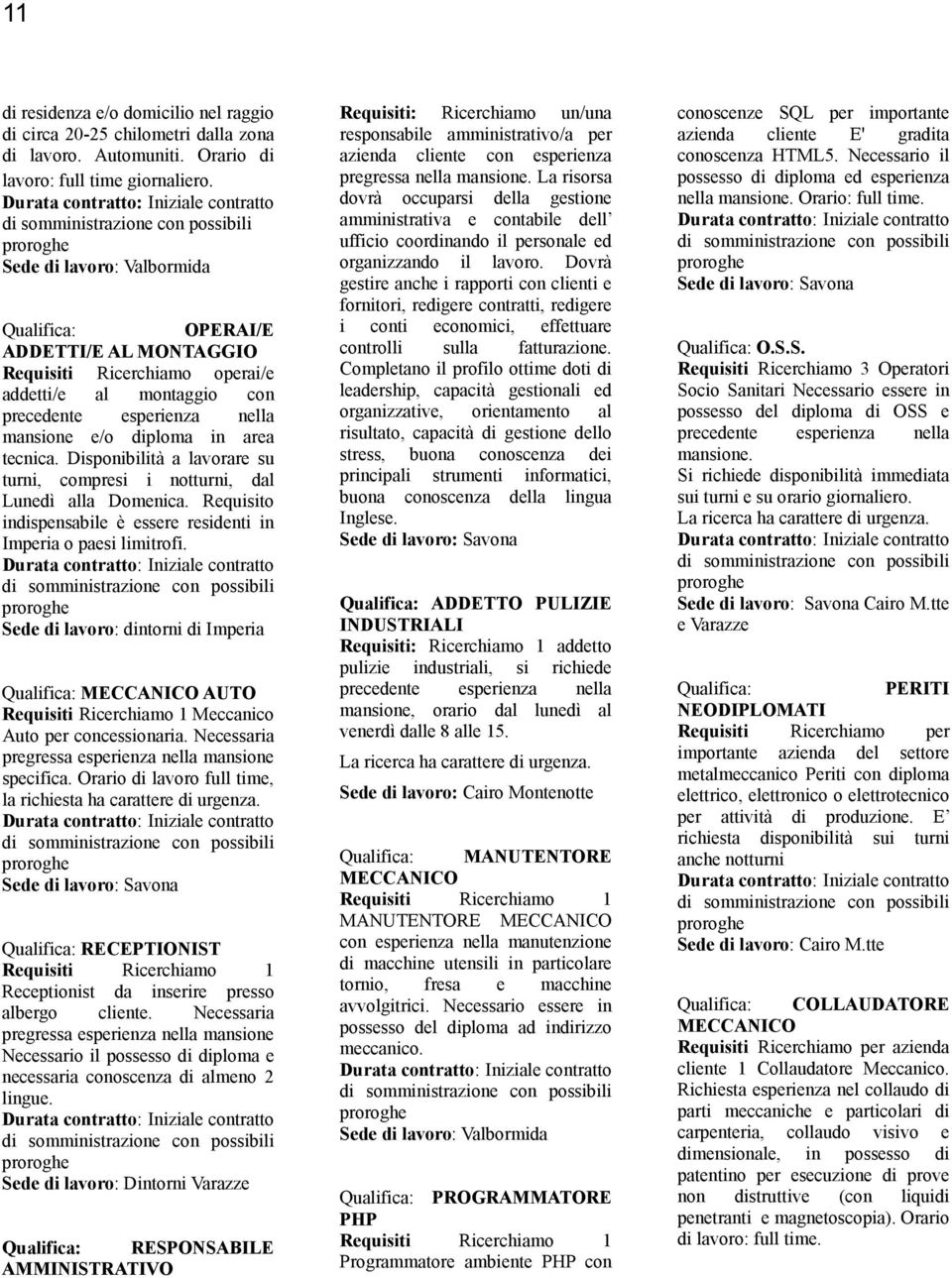 Disponibilità a lavorare su turni, compresi i notturni, dal Lunedì alla Domenica. Requisito indispensabile è essere residenti in Imperia o paesi limitrofi.