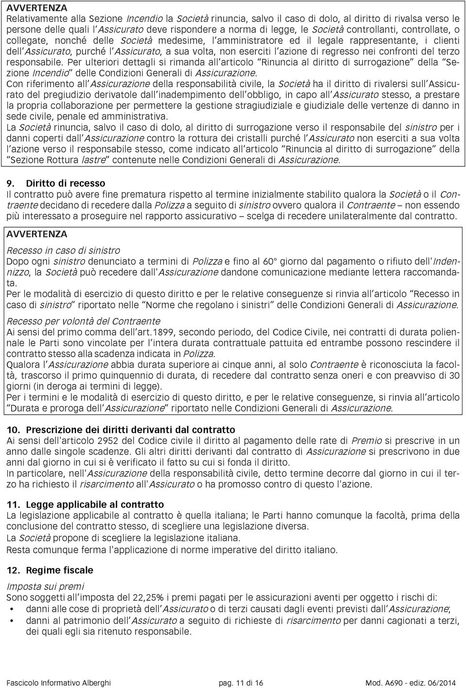 di regresso nei confronti del terzo responsabile. Per ulteriori dettagli si rimanda all articolo Rinuncia al diritto di surrogazione della Sezione Incendio delle Condizioni Generali di Assicurazione.