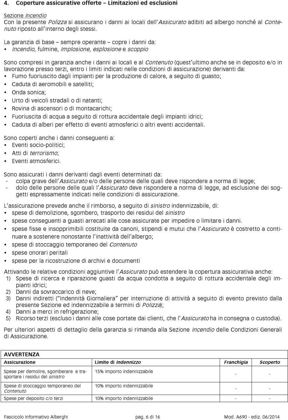 La garanzia di base sempre operante copre i danni da: Incendio, fulmine, Implosione, esplosione e scoppio Sono compresi in garanzia anche i danni ai locali e al Contenuto (quest ultimo anche se in