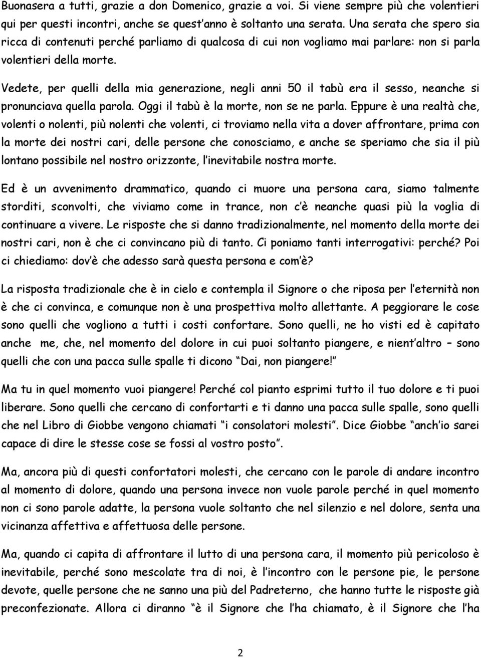 Vedete, per quelli della mia generazione, negli anni 50 il tabù era il sesso, neanche si pronunciava quella parola. Oggi il tabù è la morte, non se ne parla.