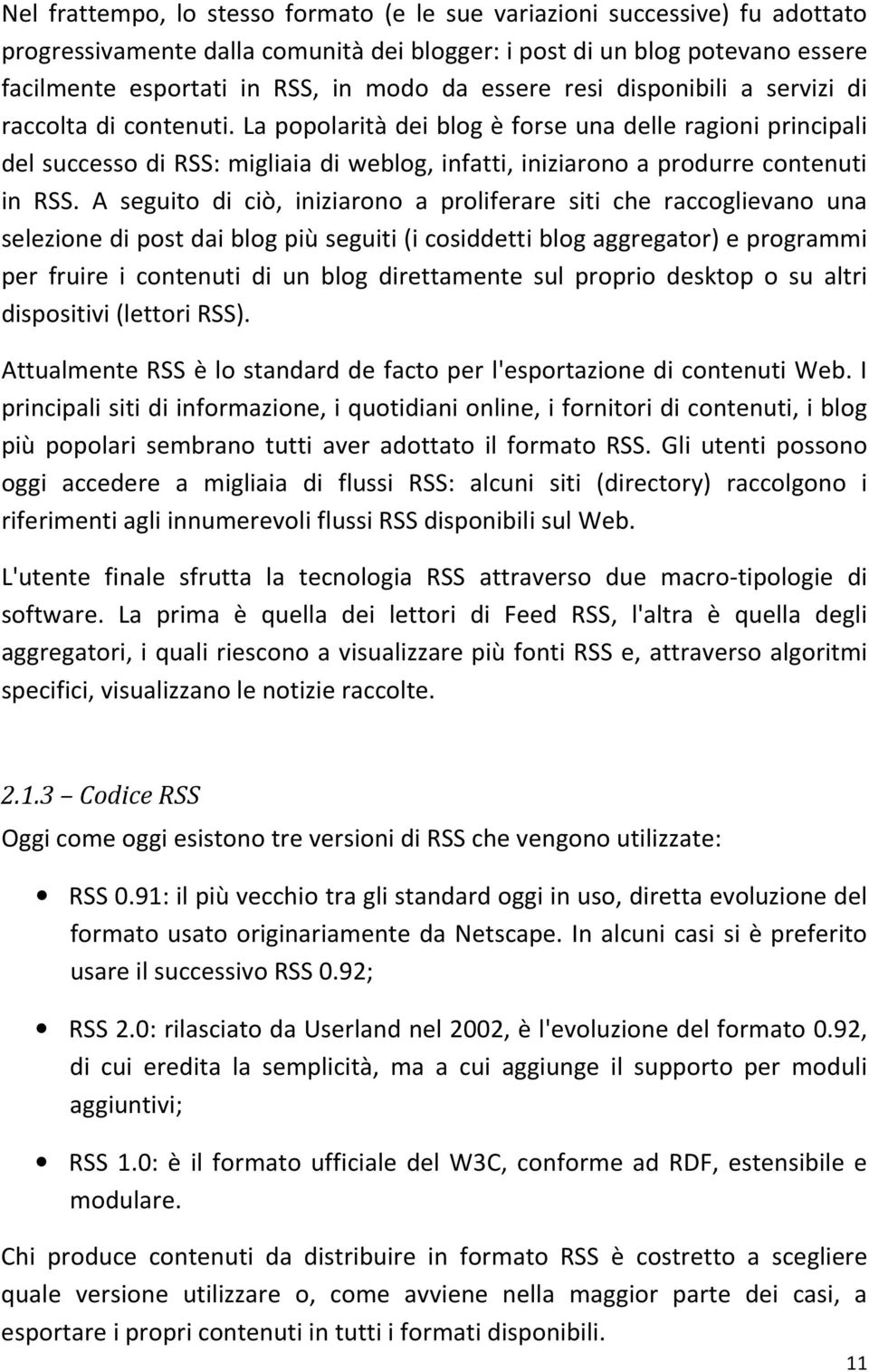 La popolarità dei blog è forse una delle ragioni principali del successo di RSS: migliaia di weblog, infatti, iniziarono a produrre contenuti in RSS.