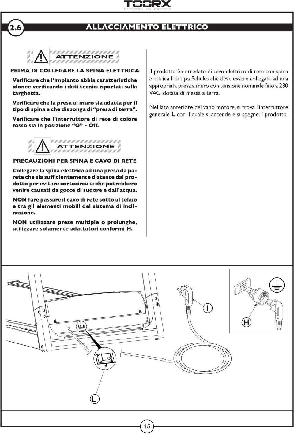 Il prodotto è corredato di cavo elettrico di rete con spina elettrica I di tipo Schuko che deve essere collegata ad una appropriata presa a muro con tensione nominale fino a 230 VAC, dotata di messa