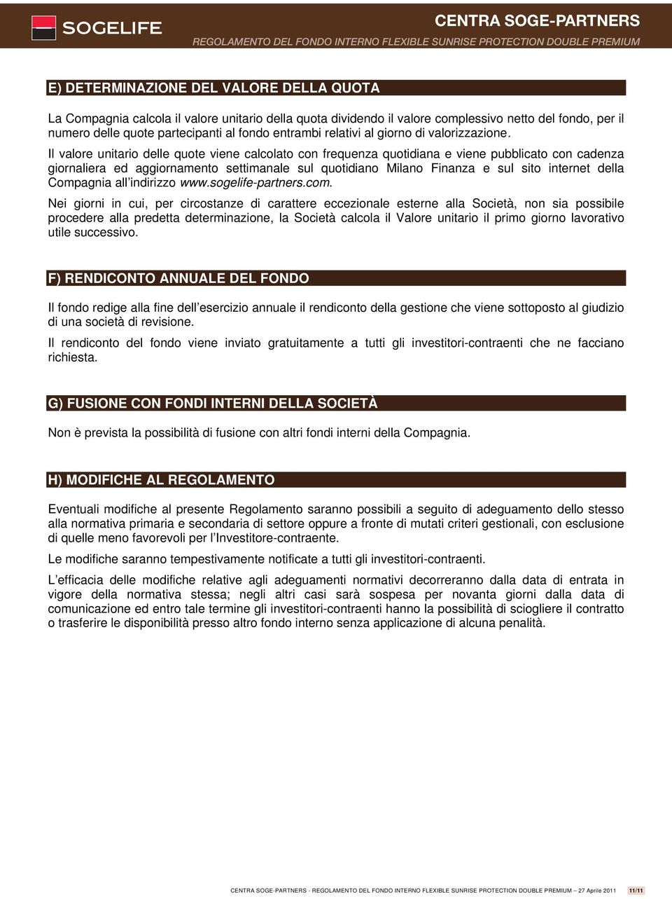 Il valore unitario delle quote viene calcolato con frequenza quotidiana e viene pubblicato con cadenza giornaliera ed aggiornaento settianale sul quotidiano Milano Finanza e sul sito internet della