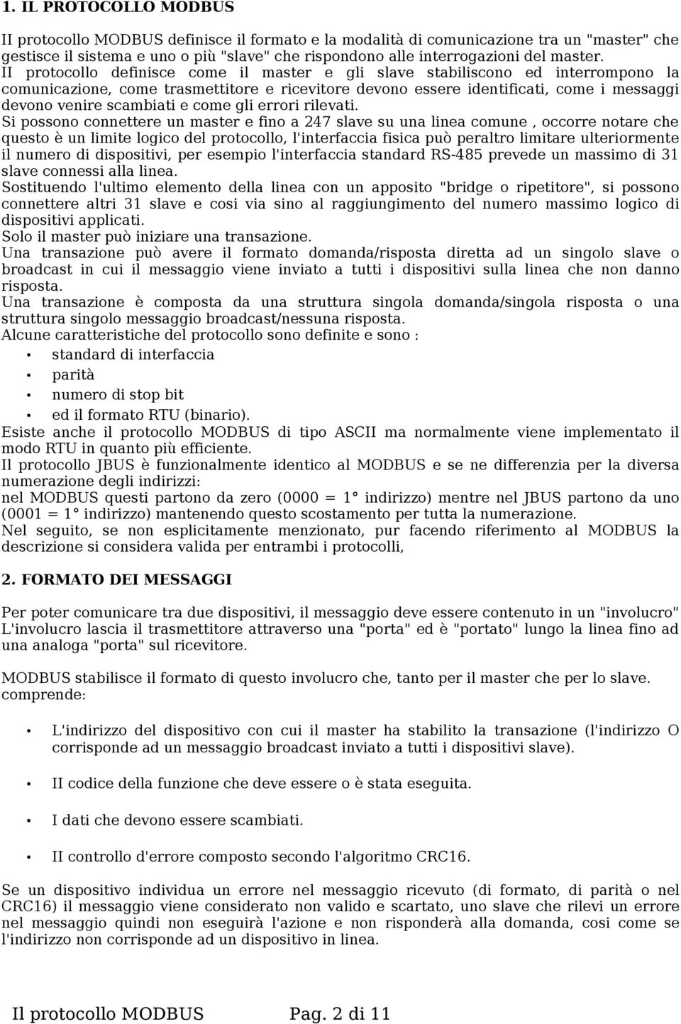 II protocollo definisce come il master e gli slave stabiliscono ed interrompono la comunicazione, come trasmettitore e ricevitore devono essere identificati, come i messaggi devono venire scambiati e