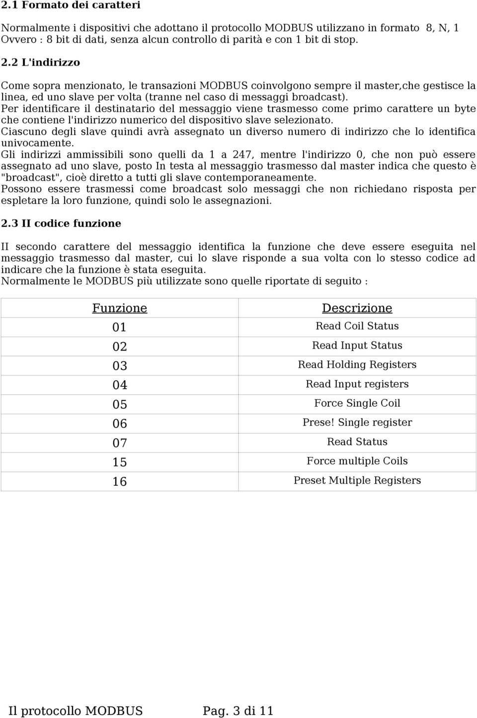 Per identificare il destinatario del messaggio viene trasmesso come primo carattere un che contiene l'indirizzo numerico del dispositivo slave selezionato.