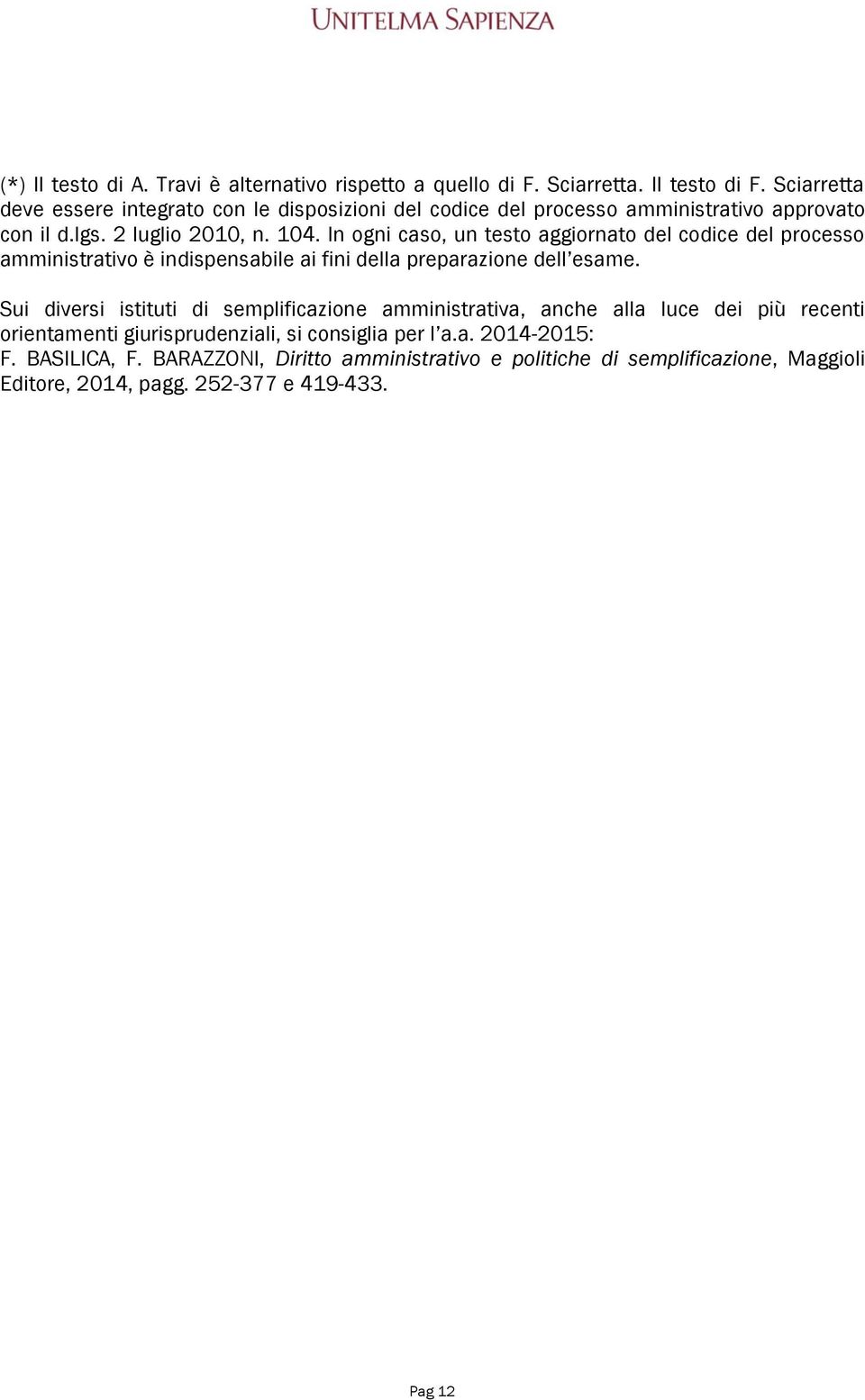 In ogni caso, un testo aggiornato del codice del processo amministrativo è indispensabile ai fini della preparazione dell esame.