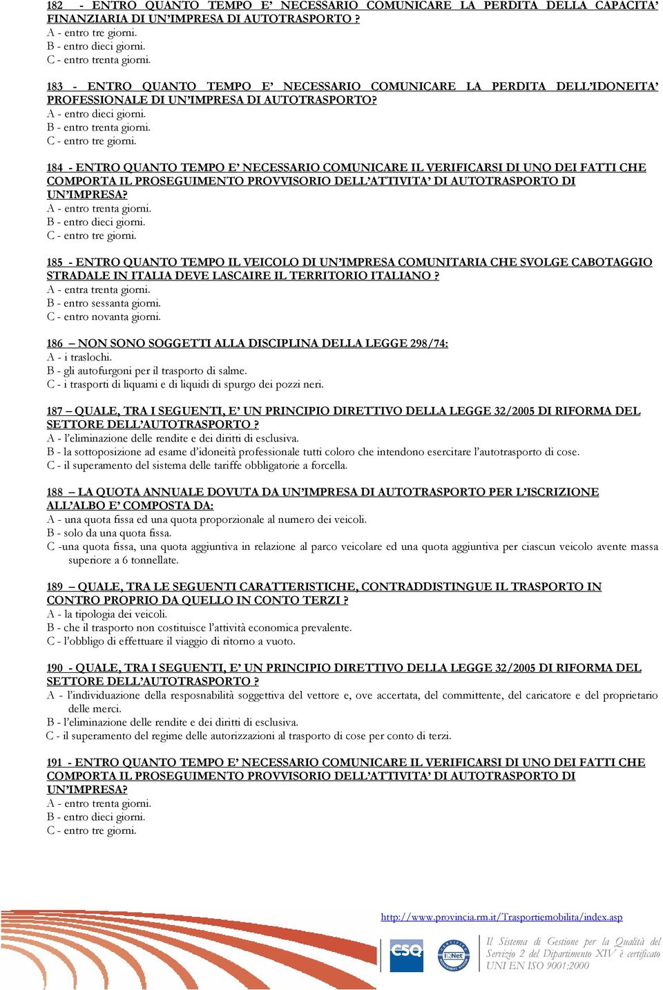 184 - ENTRO QUANTO TEMPO E NECESSARIO COMUNICARE IL VERIFICARSI DI UNO DEI FATTI CHE COMPORTA IL PROSEGUIMENTO PROVVISORIO DELL ATTIVITA DI AUTOTRASPORTO DI UN IMPRESA? A - entro trenta giorni.