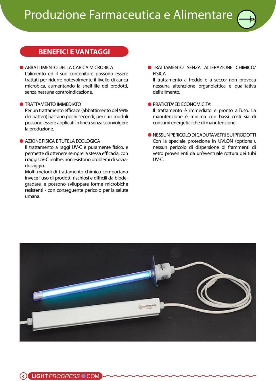 TRATTAMENTO IMMEDIATO Per un trattamento efficace (abbattimento del 99% dei batteri) bastano pochi secondi, per cui i moduli possono essere applicati in linea senza sconvolgere la produzione.